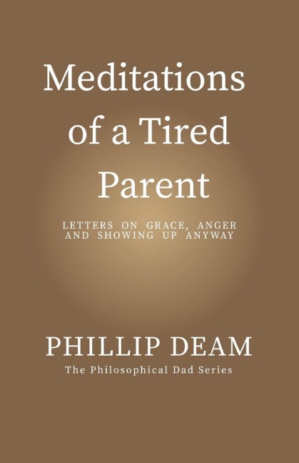 Meditations of a Tired Parent: letters of Grace, Anger & Showing Up Anyway