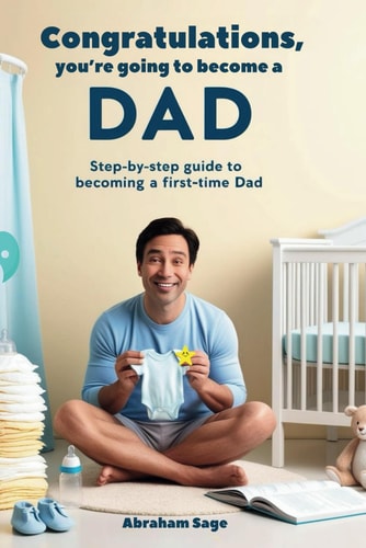 Congratulations, You're Going to Become a Dad Step-by-Step Guide to Becoming a First-time Dad