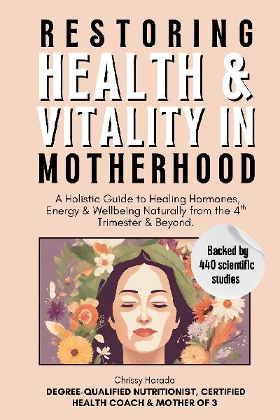 Restoring Health & Vitality in Motherhood: A Holistic Guide to Healing Hormones, Energy & Wellbeing Naturally from the 4th Trimester & Beyond