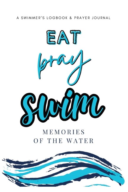 Eat, Pray, Swim: A Swimmers Logbook & Prayer Journal