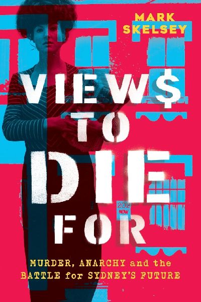 Views to Die For: Murder, anarchy, and the battle for Sydneys future