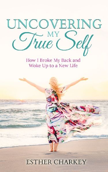 Uncovering My True Self: How I Broke My Back and Woke Up to a New Life (revised edition)