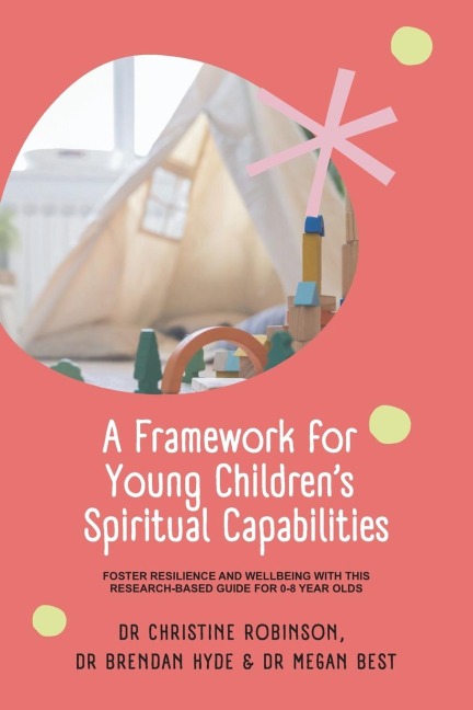 A Framework for Young Childrens Spiritual Capabilities: Foster Resilience and Wellbeing with this Research-based Guide for 0-8 year olds