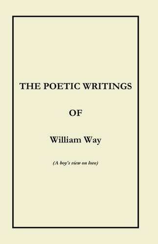 The Poetic Writings of William Way (a Boy's View on Love)