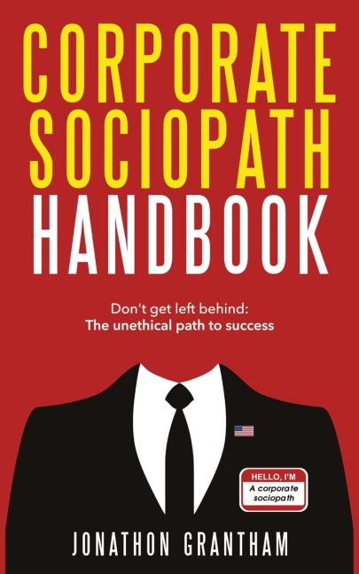 Corporate Sociopath Handbook: Dont get left behind: The unethical path to success