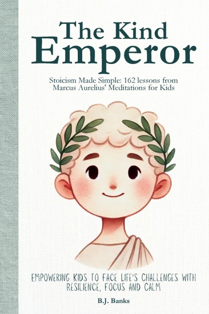 The Kind Emperor: Stoicism Made Simple: 162 lessons from Marcus Aurelius Meditations for Kids