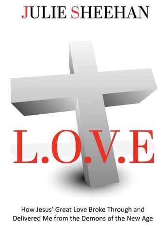 L.O.V.E How Jesus' Great Love Broke Through and Delivered Me from the Demons of the New Age