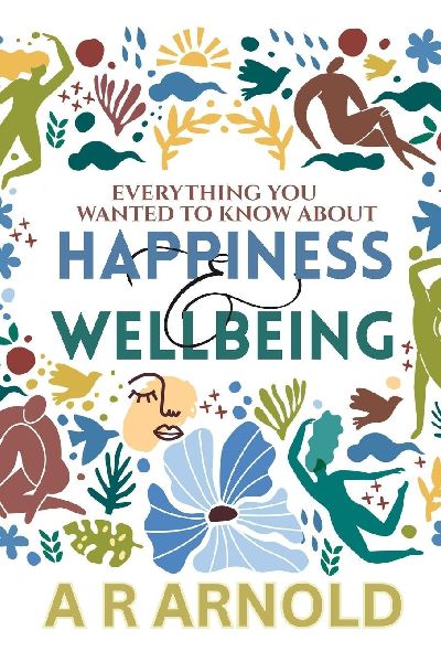 Everything You Wanted To Know About Happiness And Wellbeing: But Were Too Miserable To Ask