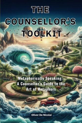 The Counsellor's Toolkit Metaphorically Speaking a Counsellor's Guide to the Art of Metaphors