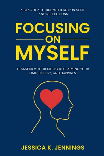 Focusing on Myself Transform Your Life by Reclaiming Your Time, Energy, and Happiness