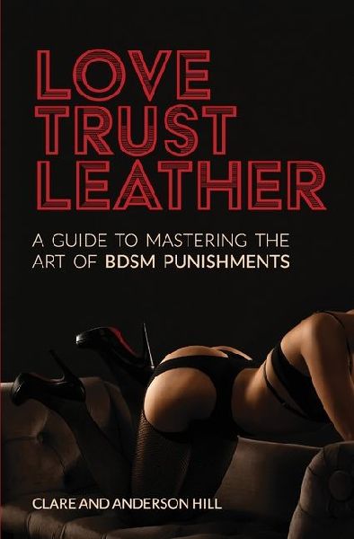 Love, Trust & Leather. A Guide To Mastering The Art Of BDSM Punishments
