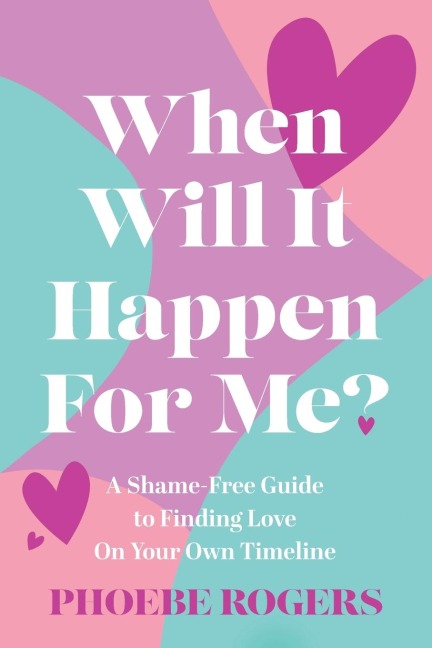 When Will It Happen For Me?: A Shame-Free Guide to Finding Love On Your Own Timeline