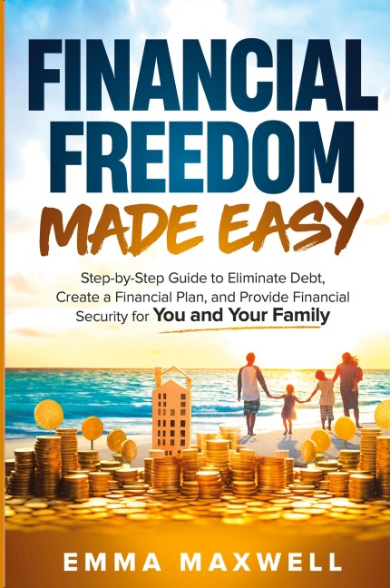 Financial Freedom Made Easy: Step-by-Step Guide to Eliminate Debt, Create a Financial Plan and Provide Security for you and your Family