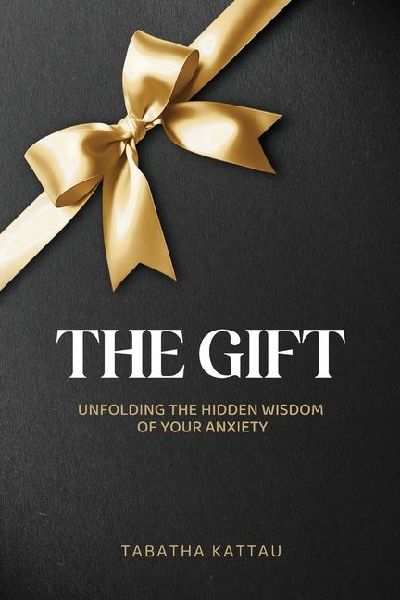 The Gift: Unfolding the Hidden Wisdom of Your Anxiety