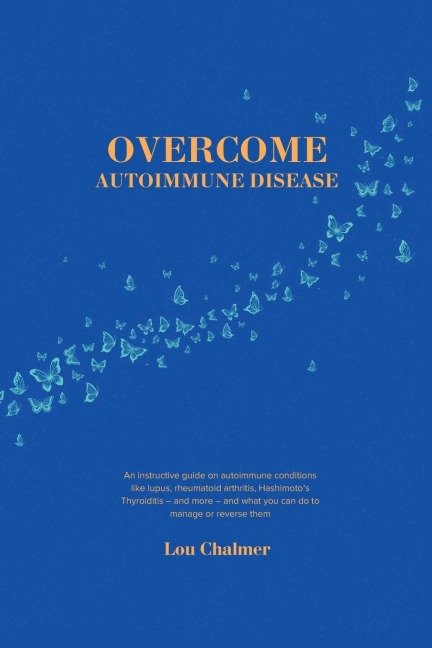 Overcome Autoimmune Disease: An instructive guide on autoimmune conditions like lupus, rheumatoid arthritis, Hashimoto's Thyroiditis - and more - and what you can do to manage or reverse them