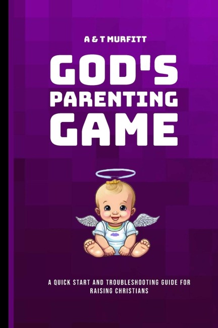 Gods Parenting Game: A Quick Start and Troubleshooting Guide for Raising Christians
