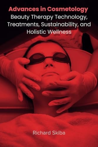Advances in Cosmetology Beauty Therapy Technology, Treatments, Sustainability, and Holistic Wellness