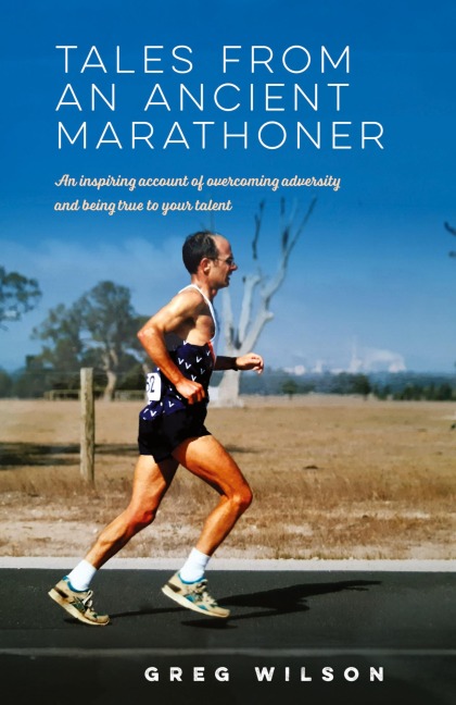 Tales from an Ancient Marathoner: An inspiring account of overcoming adversity and being true to your talent