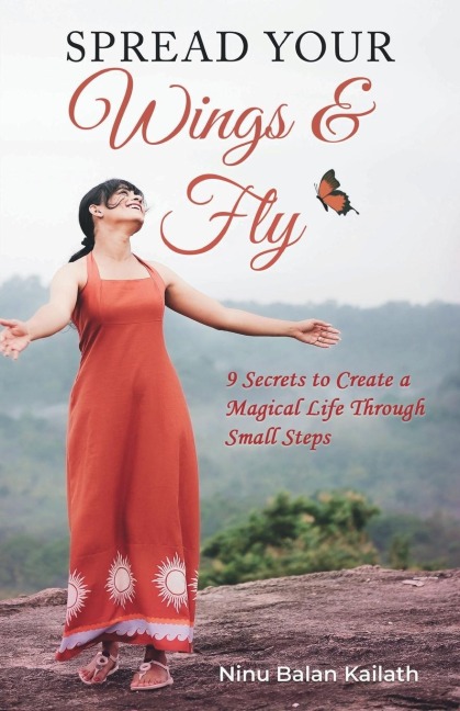 SPREAD YOUR Wings & Fly: 9 Secrets to Create a Magical Life Through Small Steps