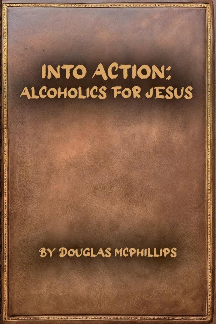 Into Action: Alcoholics for Jesus: A 12-Step Journey with Christ as Your Higher Power