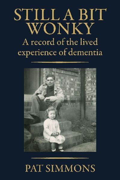 STILL A BIT WONKY: A record of the lived experience of Dementia: A record of the lived experience of Dementia: : A record of the lived experience of Dementia