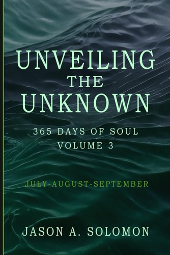 Unveiling the Unknown Volume 3 of 365 Days of SOUL - July August September - Good Morning Quotes and Guided Practices to Navigate Inner Tides, Clarity, and Quiet Transformation