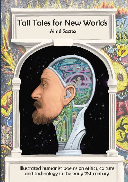 Tall Tales for New Worlds: Illustrated humanist poems on ethics, culture and technology in the early 21st century