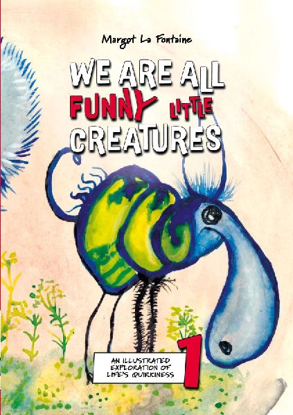 We Are All Funny Little Creatures 1: An illustrated exploration of lifes quirkiness