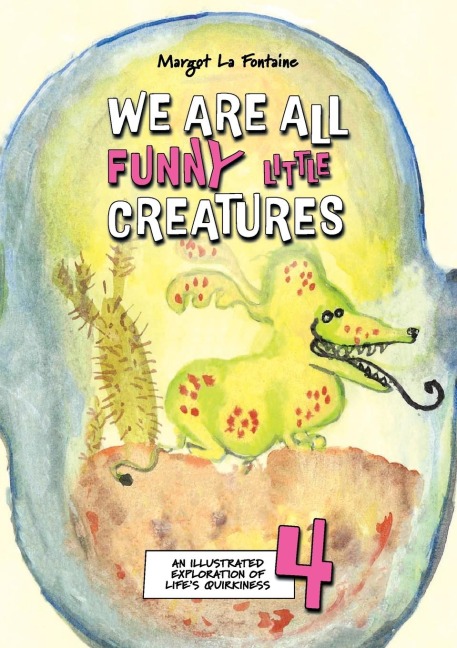 We Are All Funny Little Creatures 4: An illustrated exploration of lifes quirkiness