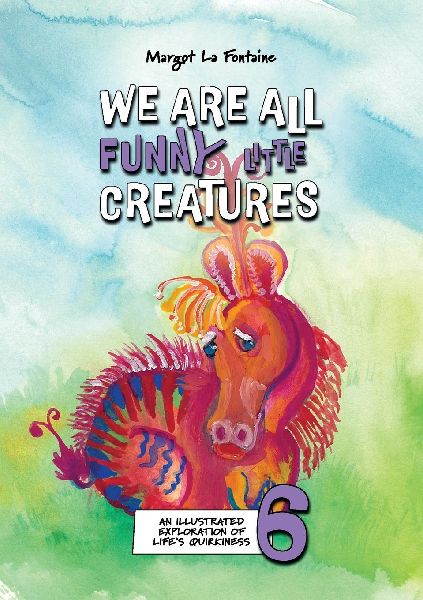 We Are All Funny Little Creatures 6: An illustrated exploration of life's quirkiness