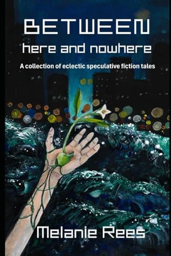Between Here and Nowhere A Collection of Eclectic Speculative Fiction Tales