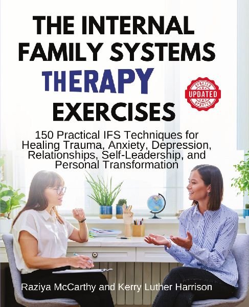 The Internal Family Systems Therapy Exercises: 150 Practical IFS Techniques for Healing Trauma, Anxiety, Depression, Relationships, Self-Leadership, and Personal Transformation
