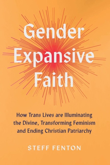 Gender Expansive Faith: How Trans Lives are Illuminating the Divine, Transforming Feminism and Ending Christian Patriarchy