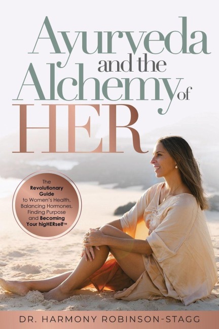 Ayurveda and The Alchemy of HER: The Revolutionary Guide to Womens Health, Balancing Hormones, Finding Purpose and Becoming Your HigHERself