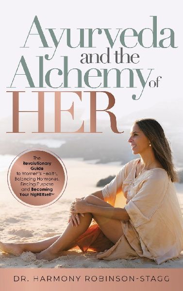 Ayurveda and The Alchemy of HER: The Revolutionary Guide to Womens Health, Balancing Hormones, Finding Purpose and Becoming Your HigHERself