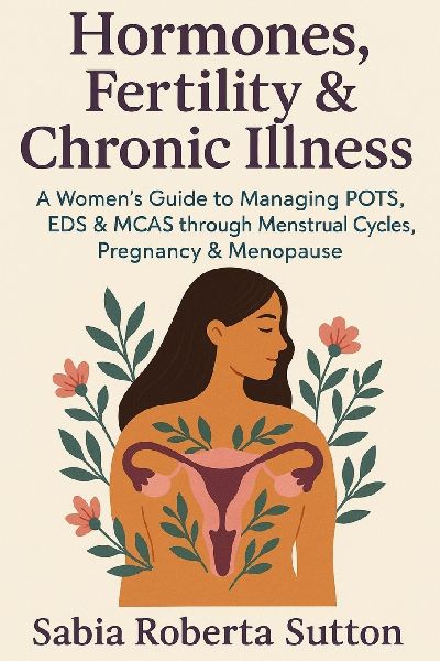 Hormones, Fertility & Chronic Illness: A Womens Guide to Managing POTS, EDS & MCAS through Menstrual Cycles, Pregnancy & Menopause