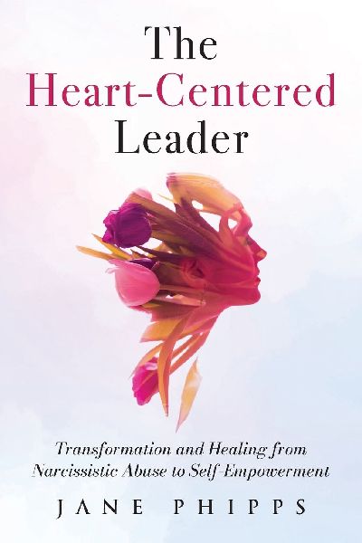 The Heart-Centered Leader: Transformation and Healing from Narcissistic Abuse to Self-Empowerment