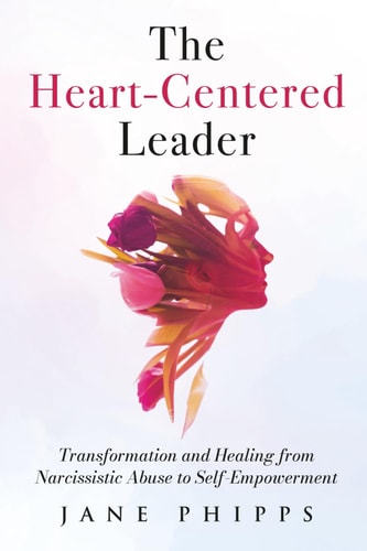 The Heart-Centered Leader Transformation and Healing from Narcissistic Abuse to Self-Empowerment