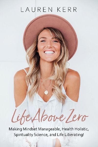 Life Above Zero: Making Mindset Manageable, Health Holistic, Spirituality Science and Life Liberating