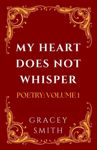 My Heart Does Not Whisper Poetry: Volume 1