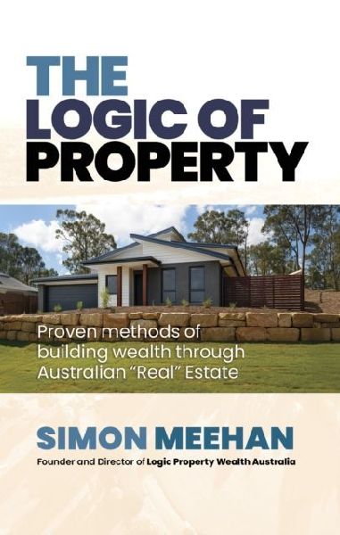 Logic of Property: Proven Methods of buliding wealth through Australian Real Estate