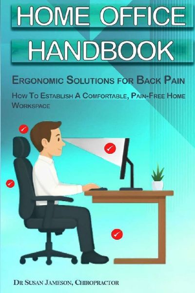 Home Office Handbook - Ergonomic Solutions For Back Pain: How To Establish A comfortable, Pain Free Home Workspace
