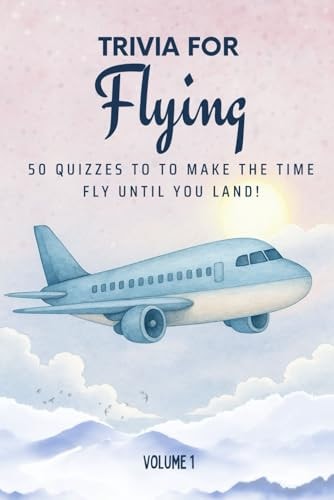 Trivia for Flying 50 Quizzes to Make the Time Fly Until You Land!: 750 Quiz Questions Across 50 General Knowledge Categories Perfect Mix of Trivia for Couples, Friends, and Families to Fight the Boredom of Long-hauls 6x9 Inches, 70 Pages