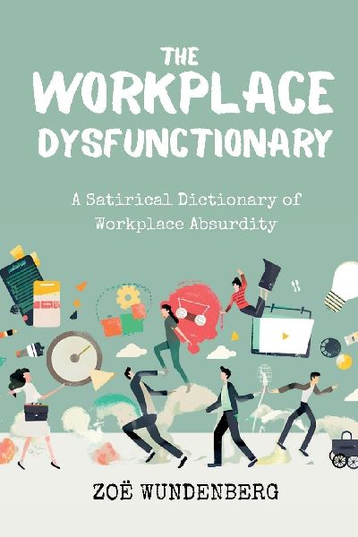 The Workplace Dysfunctionary: A Satirical Dictionary of Workplace Absurdity