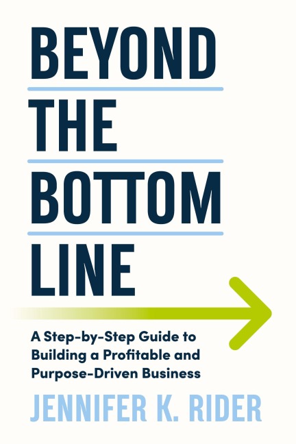Beyond The Bottom Line: A Step-by-Step Guide to Building a Profitable and Purpose-Driven Business