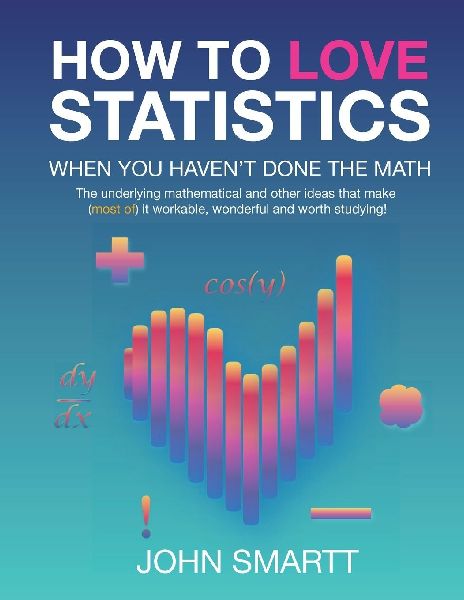How to Love Statistics When You Havent Done the Math: The underlying mathematical and other ideas that make (most of) it workable, wonderful and worth studying!