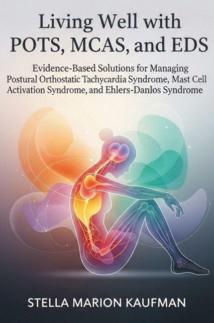 Living Well with POTS, MCAS, and EDS: Evidence-Based Solutions for Managing Postural Orthostatic Tachycardia Syndrome, Mast Cell Activation Syndrome, and Ehlers-Danlos Syndrome