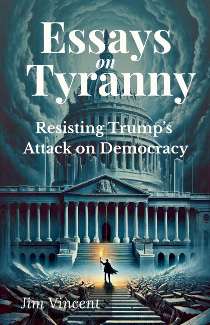 Essays on Tyranny: Resisting Trumps Attack on Democracy