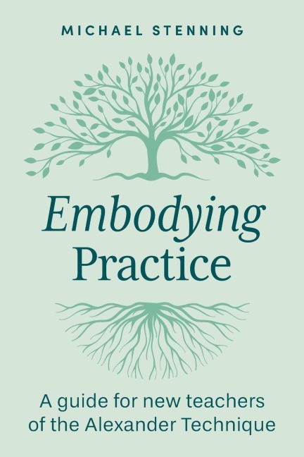 Embodying Practice: A Guide for New Teachers of the Alexander Technique