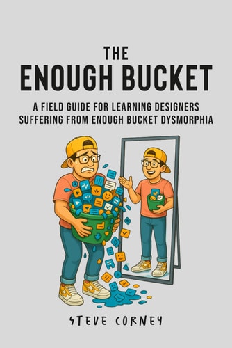 The Enough Bucket A Field Guide for Learning Designers Suffering from Enough Bucket Dysmorphia